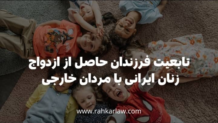 تابعیت فرزندان ناشی از ازدواج زنان ایرانی با مردان خارجی