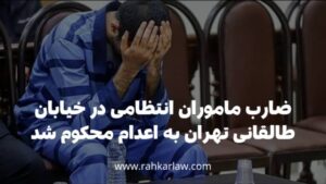 ضارب ماموران انتظامی در خیابان طالقانی تهران به تعدام محکوم شد